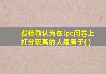 费德勒认为在lpc问卷上打分较高的人是属于( )